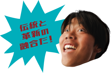 伝統と革新の融合だ！